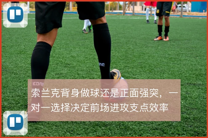 索兰克背身做球还是正面强突,一对一选择决定前场进攻支点效率