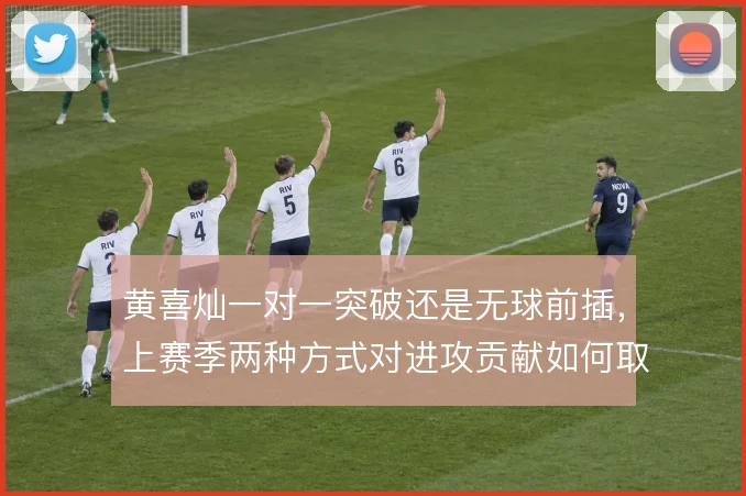黄喜灿一对一突破还是无球前插，上赛季两种方式对进攻贡献如何取舍