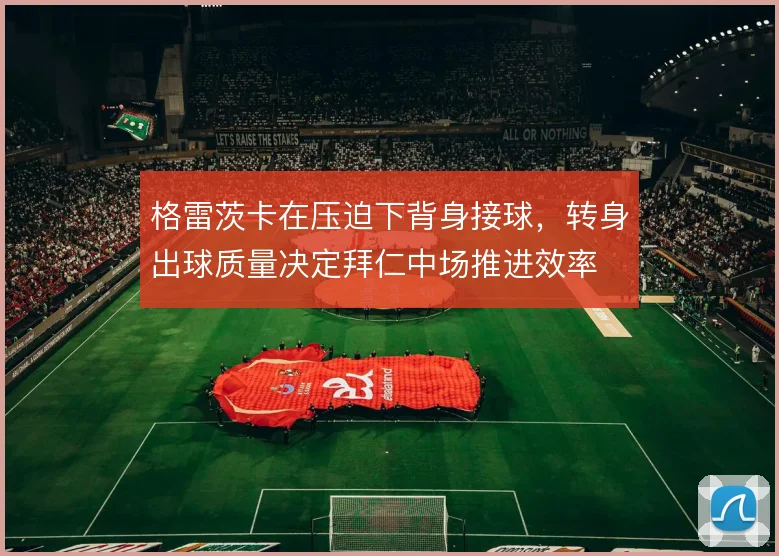 格雷茨卡在压迫下背身接球,转身出球质量决定拜仁中场推进效率