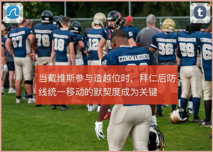 当戴维斯参与造越位时,拜仁后防线统一移动的默契度成为关键