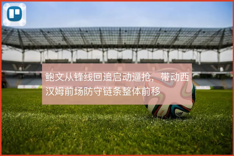 鲍文从锋线回追启动逼抢，带动西汉姆前场防守链条整体前移