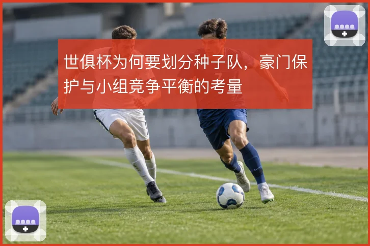 世俱杯为何要划分种子队，豪门保护与小组竞争平衡的考量