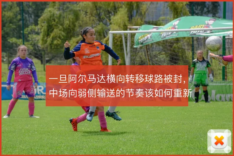 一旦阿尔马达横向转移球路被封,中场向弱侧输送的节奏该如何重新调整