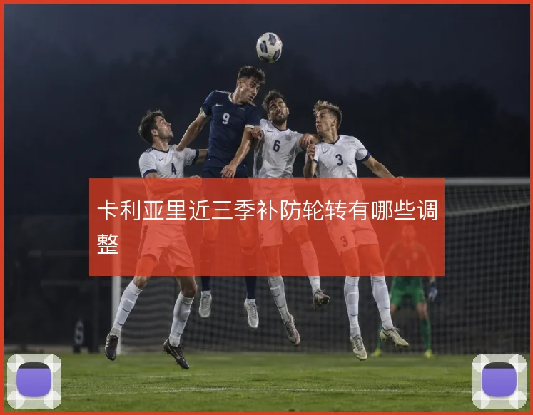 卡利亚里近三季补防轮转有哪些调整