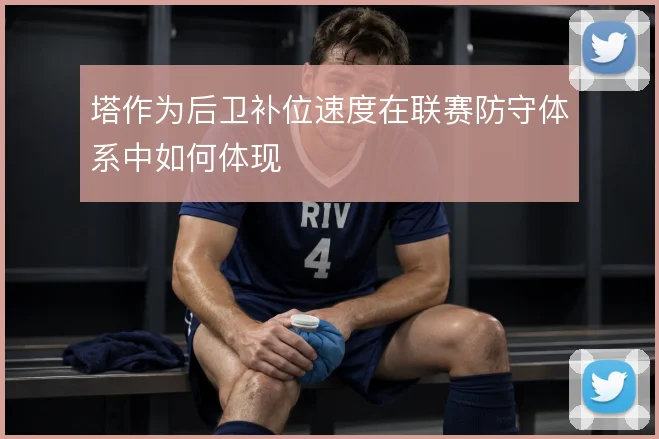 塔作为后卫补位速度在联赛防守体系中如何体现