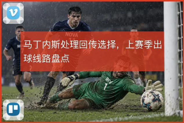 马丁内斯处理回传选择,上赛季出球线路盘点