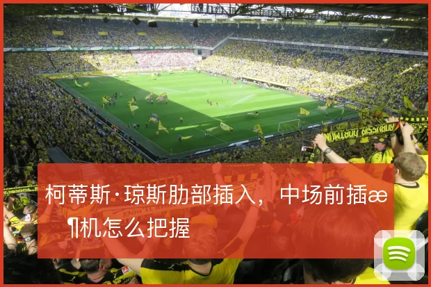 柯蒂斯·琼斯肋部插入,中场前插时机怎么把握