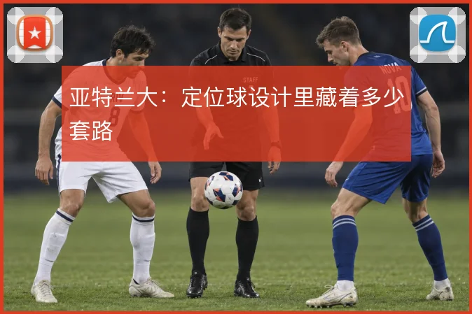 亚特兰大：定位球设计里藏着多少套路