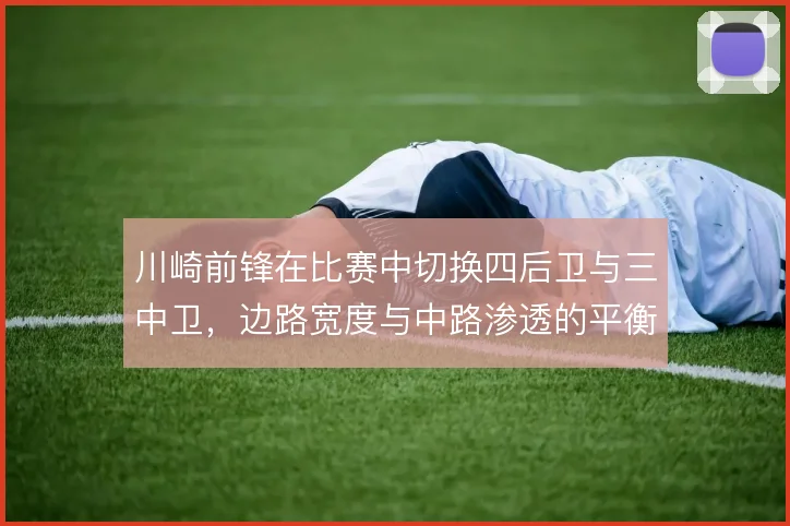 川崎前锋在比赛中切换四后卫与三中卫，边路宽度与中路渗透的平衡随之改变