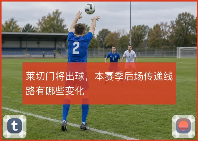 莱切门将出球，本赛季后场传递线路有哪些变化