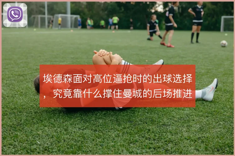 埃德森面对高位逼抢时的出球选择，究竟靠什么撑住曼城的后场推进体系