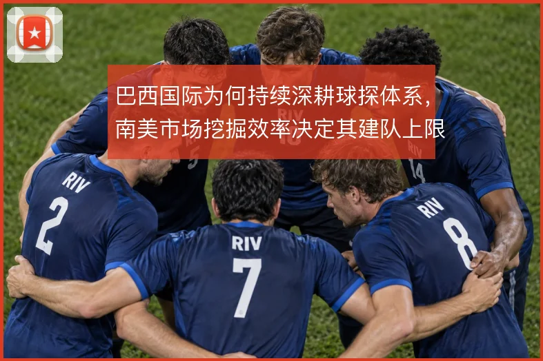 巴西国际为何持续深耕球探体系，南美市场挖掘效率决定其建队上限