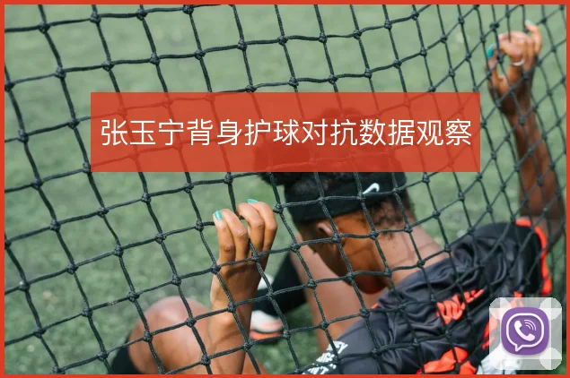 张玉宁背身护球对抗数据观察