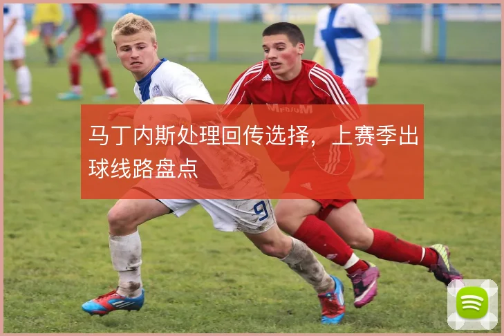 马丁内斯处理回传选择，上赛季出球线路盘点