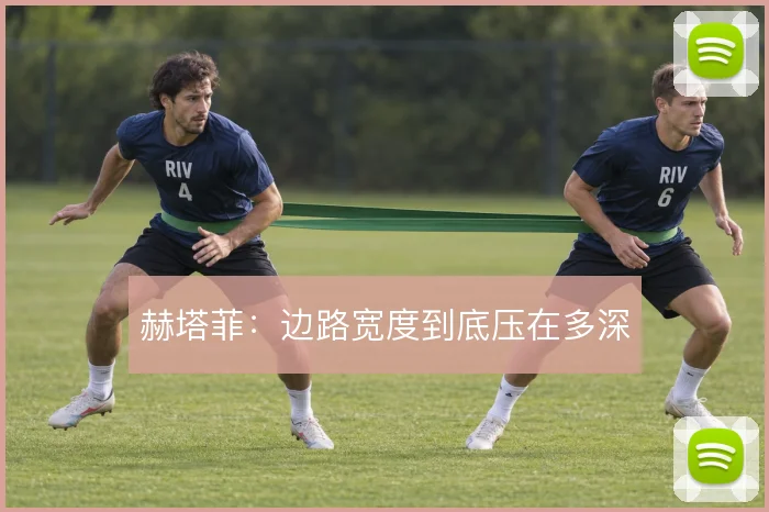 赫塔菲:边路宽度到底压在多深