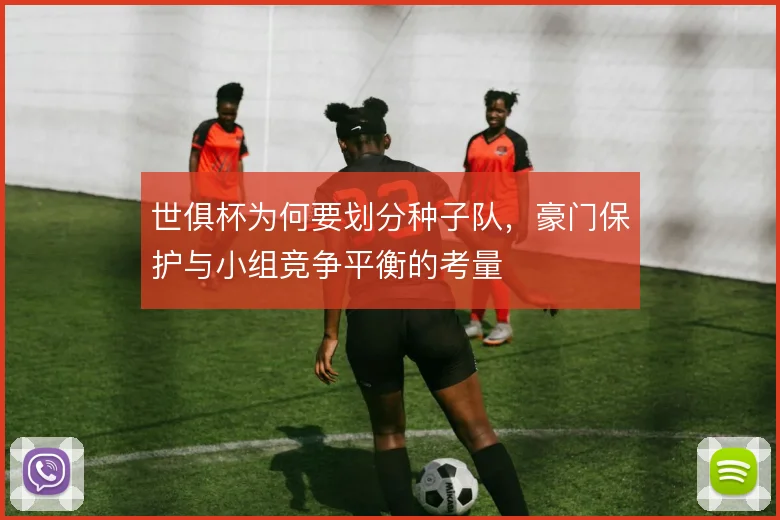 世俱杯为何要划分种子队，豪门保护与小组竞争平衡的考量