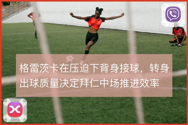 格雷茨卡在压迫下背身接球,转身出球质量决定拜仁中场推进效率