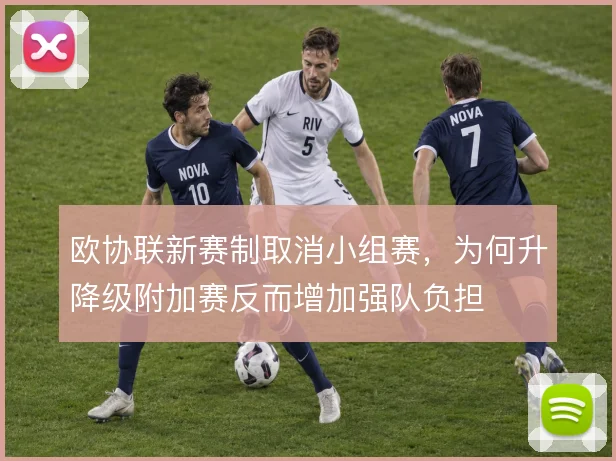 欧协联新赛制取消小组赛，为何升降级附加赛反而增加强队负担