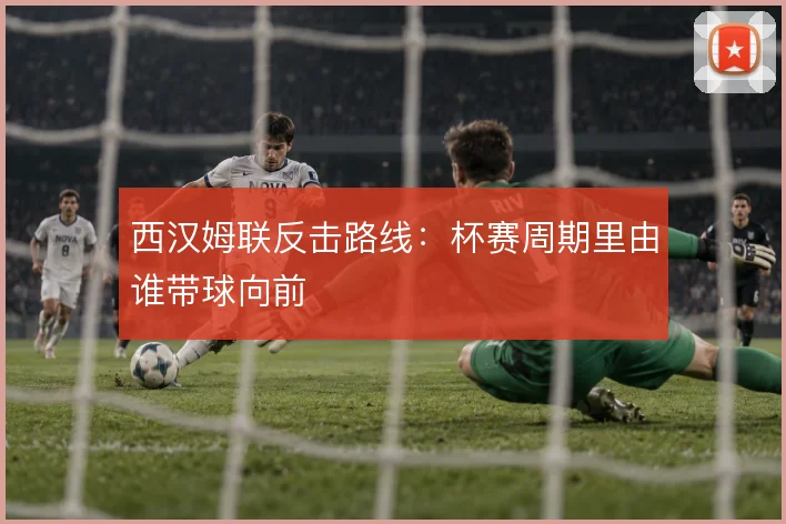 西汉姆联反击路线：杯赛周期里由谁带球向前
