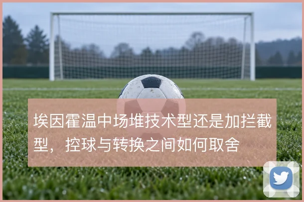 埃因霍温中场堆技术型还是加拦截型，控球与转换之间如何取舍