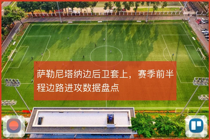 萨勒尼塔纳边后卫套上，赛季前半程边路进攻数据盘点