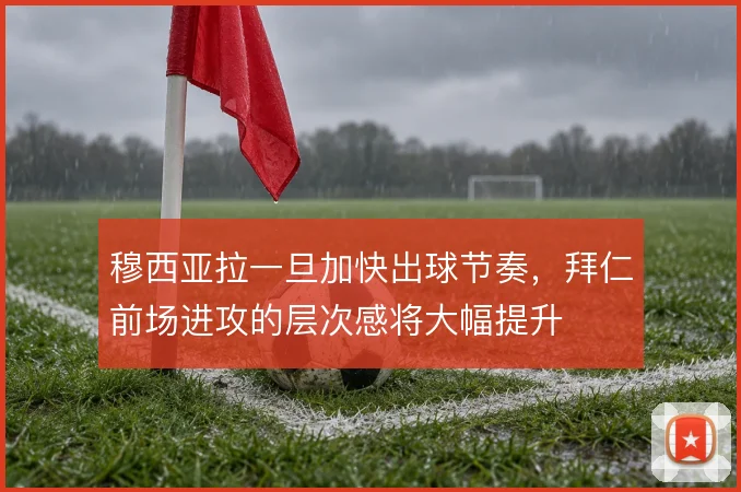穆西亚拉一旦加快出球节奏，拜仁前场进攻的层次感将大幅提升