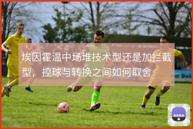 埃因霍温中场堆技术型还是加拦截型,控球与转换之间如何取舍