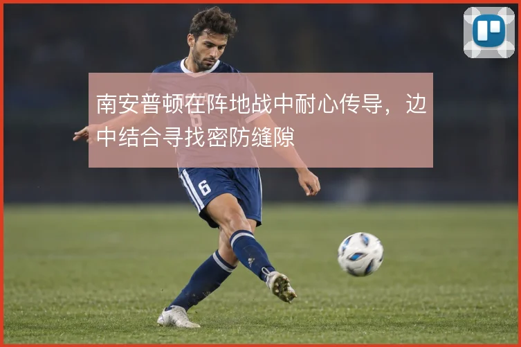 南安普顿在阵地战中耐心传导,边中结合寻找密防缝隙
