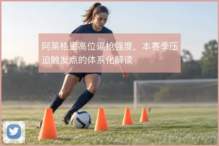 阿莱格里高位逼抢强度，本赛季压迫触发点的体系化解读