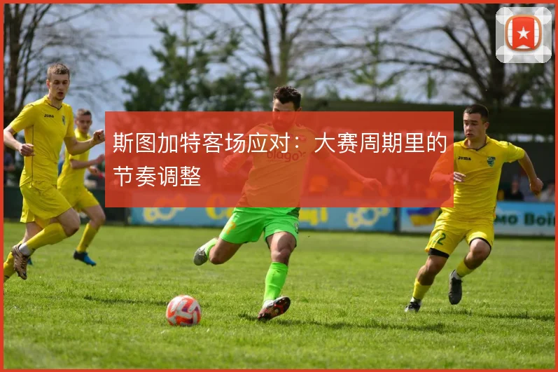 斯图加特客场应对：大赛周期里的节奏调整