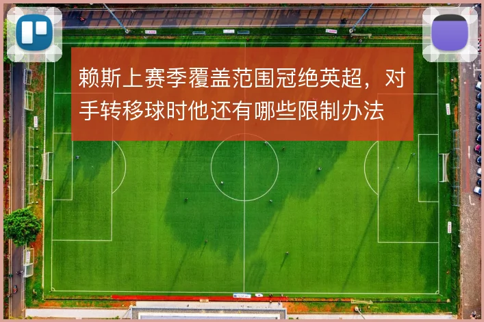 赖斯上赛季覆盖范围冠绝英超,对手转移球时他还有哪些限制办法