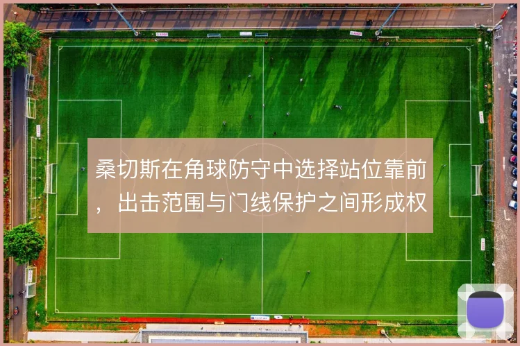 桑切斯在角球防守中选择站位靠前,出击范围与门线保护之间形成权衡