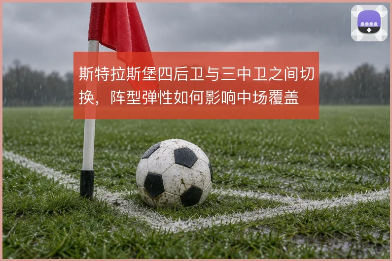 斯特拉斯堡四后卫与三中卫之间切换,阵型弹性如何影响中场覆盖
