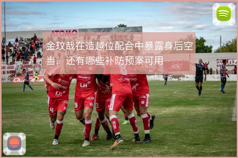 金玟哉在造越位配合中暴露身后空当,还有哪些补防预案可用