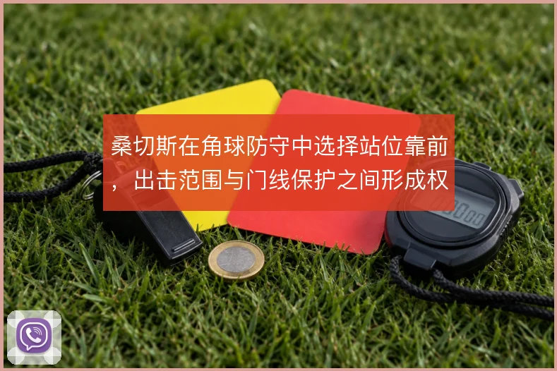 桑切斯在角球防守中选择站位靠前，出击范围与门线保护之间形成权衡