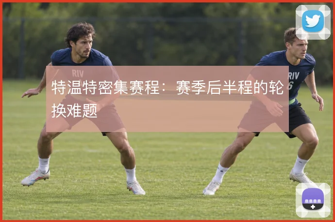 特温特密集赛程：赛季后半程的轮换难题
