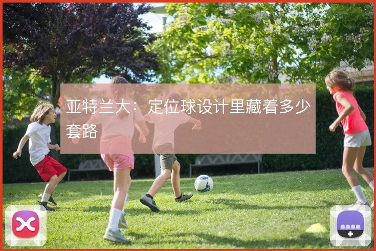 亚特兰大：定位球设计里藏着多少套路