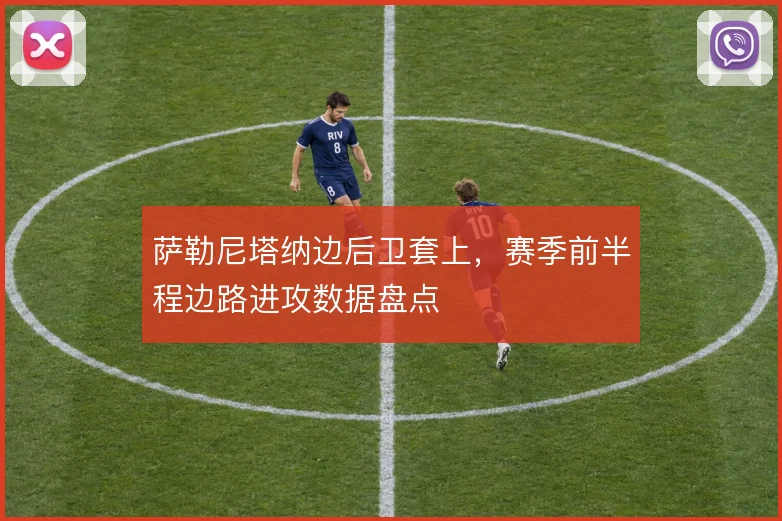 萨勒尼塔纳边后卫套上，赛季前半程边路进攻数据盘点