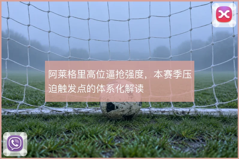 阿莱格里高位逼抢强度，本赛季压迫触发点的体系化解读