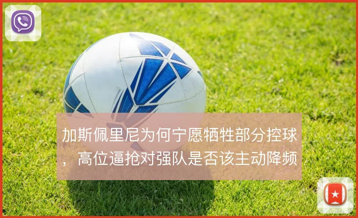 加斯佩里尼为何宁愿牺牲部分控球，高位逼抢对强队是否该主动降频