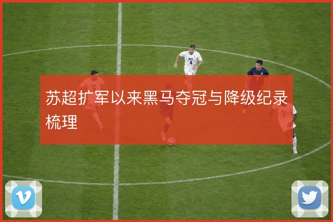 苏超扩军以来黑马夺冠与降级纪录梳理