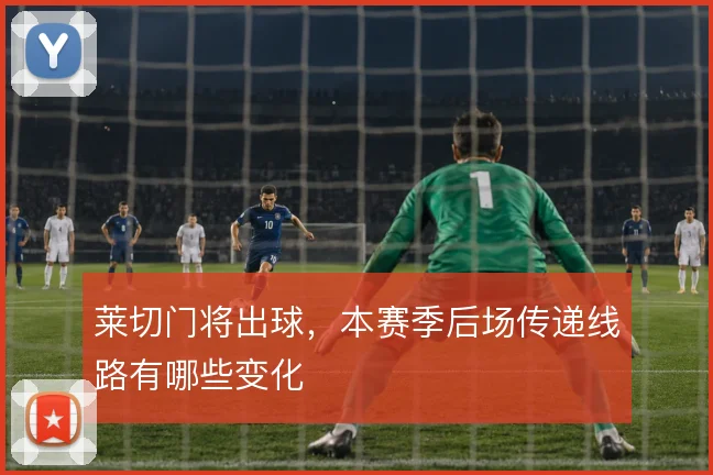 莱切门将出球，本赛季后场传递线路有哪些变化