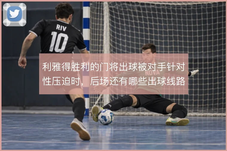 利雅得胜利的门将出球被对手针对性压迫时，后场还有哪些出球线路可以撑住
