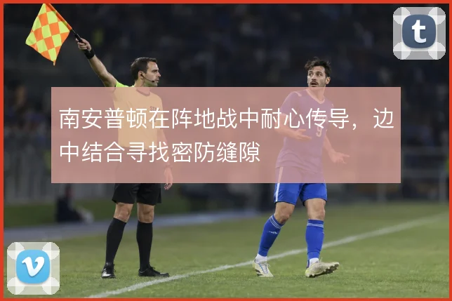 南安普顿在阵地战中耐心传导，边中结合寻找密防缝隙