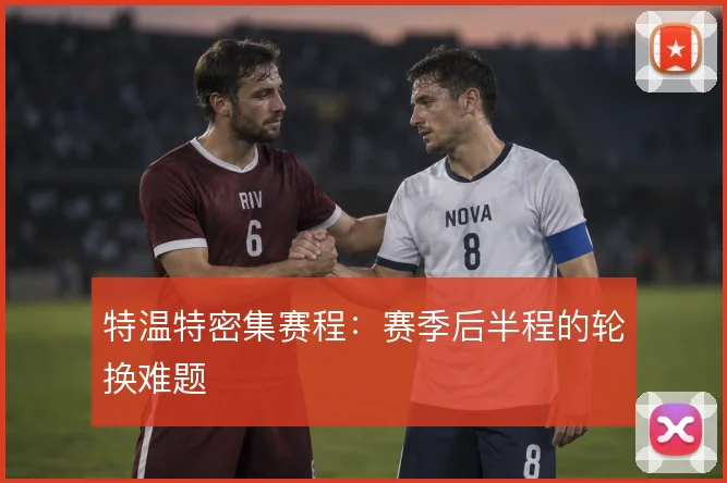 特温特密集赛程:赛季后半程的轮换难题