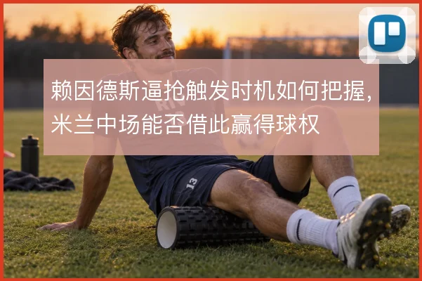 赖因德斯逼抢触发时机如何把握，米兰中场能否借此赢得球权