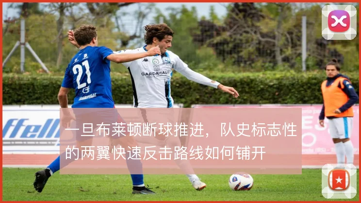 一旦布莱顿断球推进，队史标志性的两翼快速反击路线如何铺开