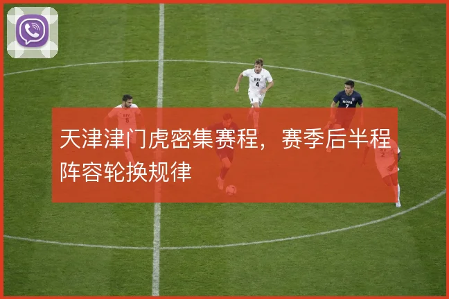 天津津门虎密集赛程，赛季后半程阵容轮换规律